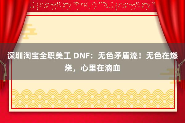 深圳淘宝全职美工 DNF：无色矛盾流！无色在燃烧，心里在滴血