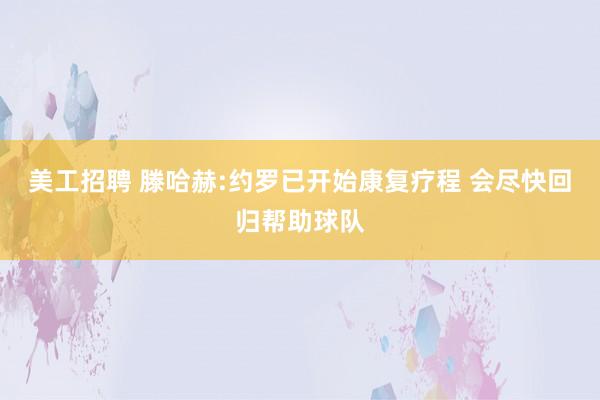 美工招聘 滕哈赫:约罗已开始康复疗程 会尽快回归帮助球队